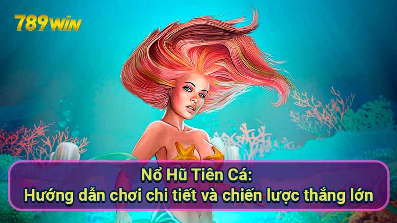 Nổ Hũ Tiên Cá: Hướng dẫn chơi chi tiết và chiến lược thắng lớn 1 no-hu-tien-ca